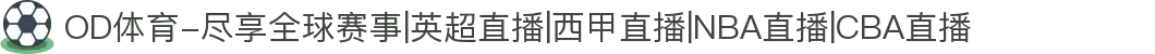 OD体育-尽享全球赛事|英超直播|西甲直播|NBA直播|CBA直播